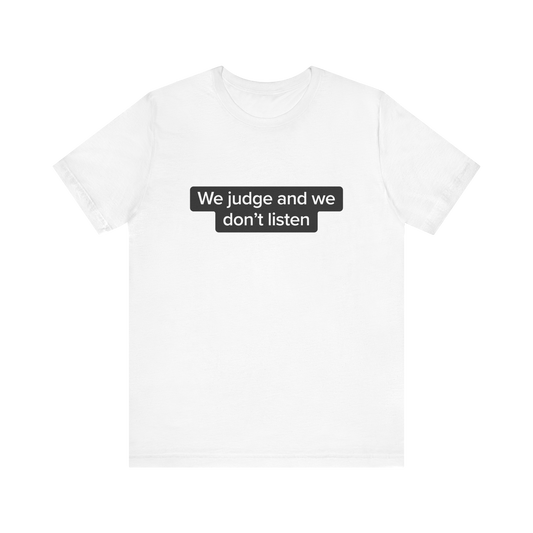 WE JUDGE AND WE DON'T LISTEN